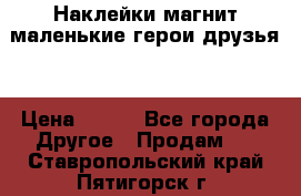 Наклейки магнит маленькие герои друзья  › Цена ­ 130 - Все города Другое » Продам   . Ставропольский край,Пятигорск г.